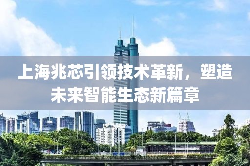 上海兆芯引領(lǐng)技術(shù)革新，塑造未來(lái)智能生態(tài)新篇章