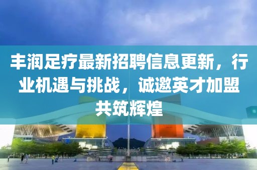 豐潤足療最新招聘信息更新，行業(yè)機(jī)遇與挑戰(zhàn)，誠邀英才加盟共筑輝煌
