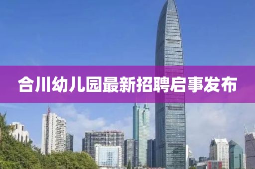 合川幼兒園最新招聘啟事發(fā)布