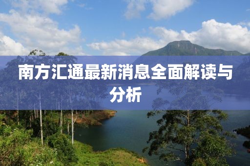 南方匯通最新消息全面解讀與分析