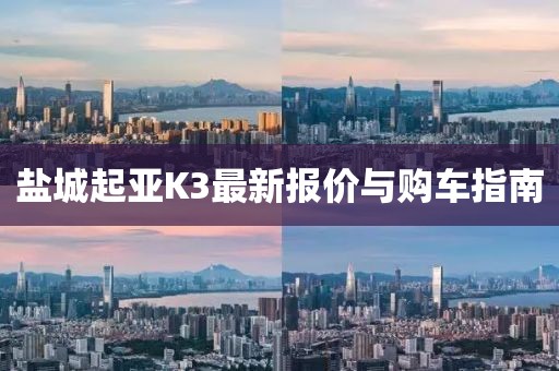 鹽城起亞K3最新報價與購車指南