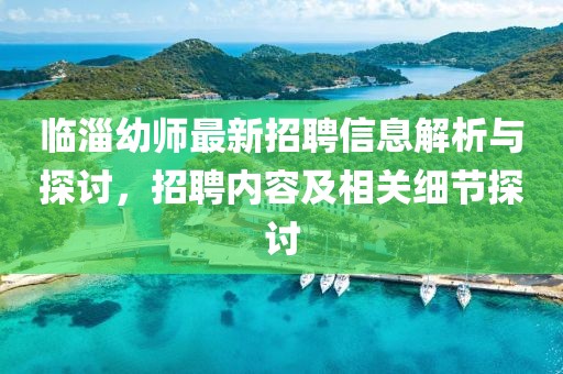 臨淄幼師最新招聘信息解析與探討，招聘內容及相關細節(jié)探討