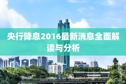 央行降息2016最新消息全面解讀與分析