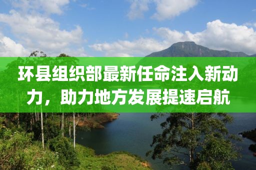 環(huán)縣組織部最新任命注入新動力，助力地方發(fā)展提速啟航