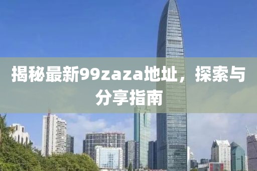 揭秘最新99zaza地址，探索與分享指南