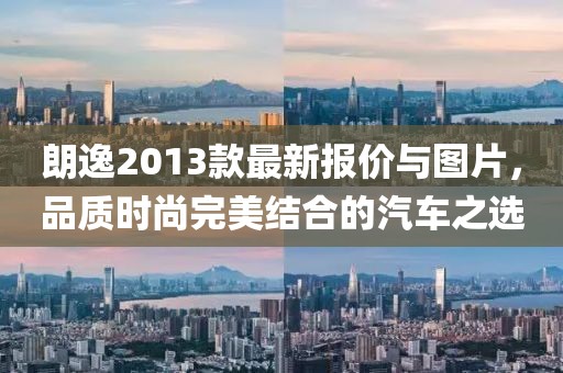 朗逸2013款最新報(bào)價(jià)與圖片，品質(zhì)時(shí)尚完美結(jié)合的汽車之選