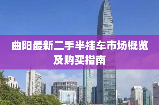 曲陽最新二手半掛車市場概覽及購買指南