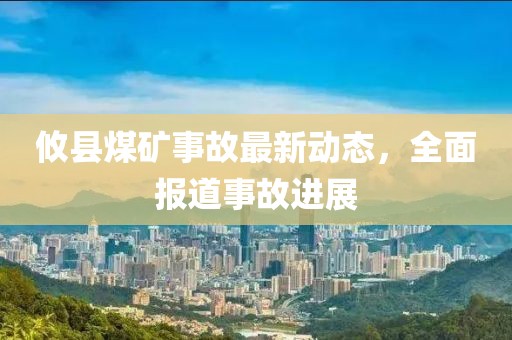 攸縣煤礦事故最新動態(tài)，全面報道事故進展