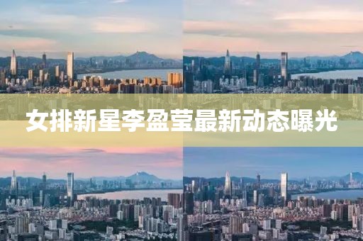女排新星李盈瑩最新動(dòng)態(tài)曝光