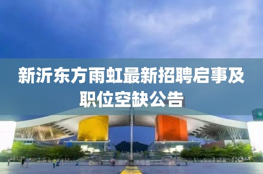 新沂東方雨虹最新招聘啟事及職位空缺公告