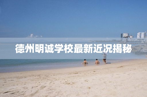 德州明誠學(xué)校最新近況揭秘