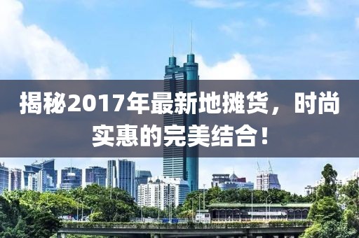 揭秘2017年最新地攤貨，時尚實惠的完美結(jié)合！