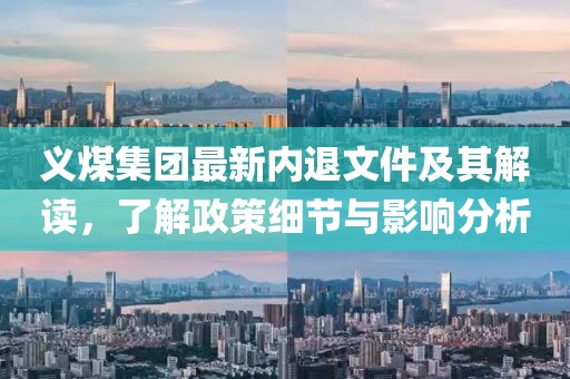 義煤集團(tuán)最新內(nèi)退文件及其解讀，了解政策細(xì)節(jié)與影響分析