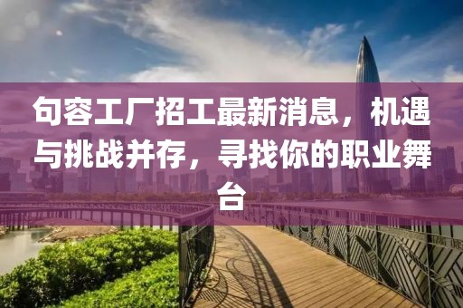 句容工廠招工最新消息，機遇與挑戰(zhàn)并存，尋找你的職業(yè)舞臺