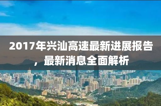 2017年興汕高速最新進(jìn)展報(bào)告，最新消息全面解析