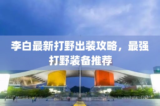 李白最新打野出裝攻略，最強(qiáng)打野裝備推薦