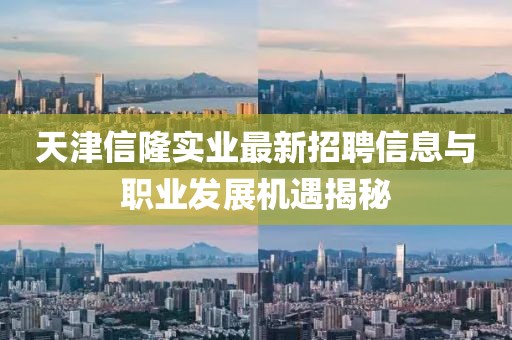 天津信隆實(shí)業(yè)最新招聘信息與職業(yè)發(fā)展機(jī)遇揭秘