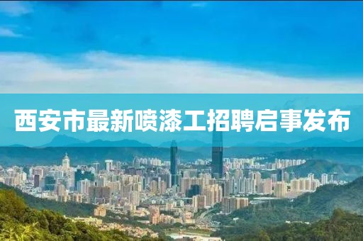 西安市最新噴漆工招聘啟事發(fā)布