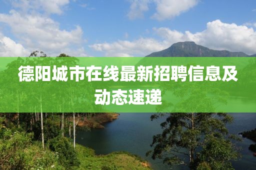 德陽城市在線最新招聘信息及動(dòng)態(tài)速遞