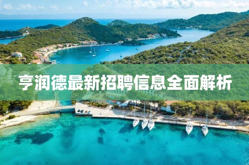 亨潤(rùn)德最新招聘信息全面解析
