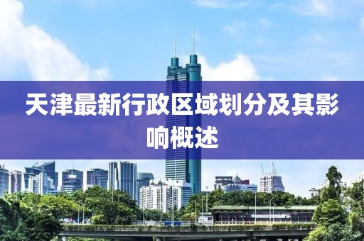 天津最新行政區(qū)域劃分及其影響概述