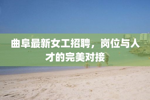 曲阜最新女工招聘，崗位與人才的完美對(duì)接