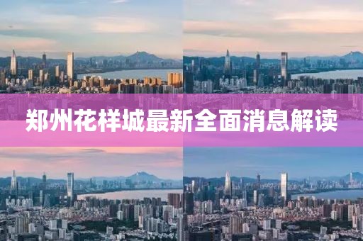 鄭州花樣城最新全面消息解讀