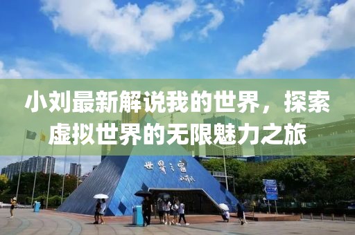 小劉最新解說我的世界，探索虛擬世界的無限魅力之旅