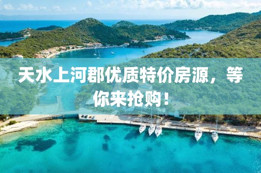 天水上河郡優(yōu)質(zhì)特價(jià)房源，等你來(lái)?yè)屬?gòu)！
