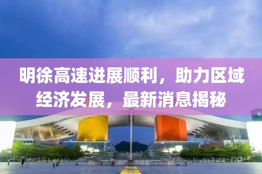 明徐高速進(jìn)展順利，助力區(qū)域經(jīng)濟(jì)發(fā)展，最新消息揭秘