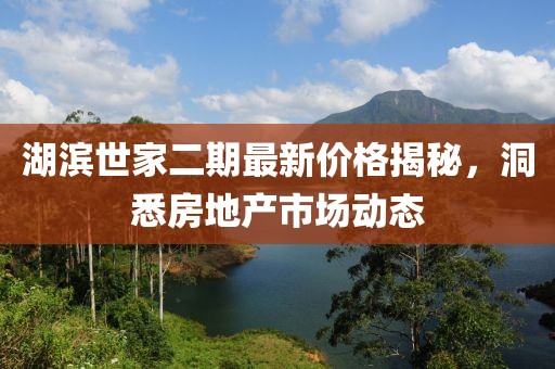 湖濱世家二期最新價(jià)格揭秘，洞悉房地產(chǎn)市場動(dòng)態(tài)