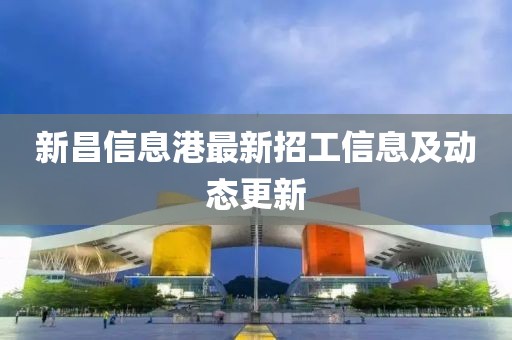 新昌信息港最新招工信息及動(dòng)態(tài)更新