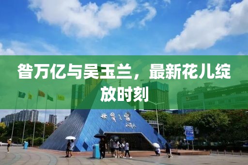 昝萬億與吳玉蘭，最新花兒綻放時刻