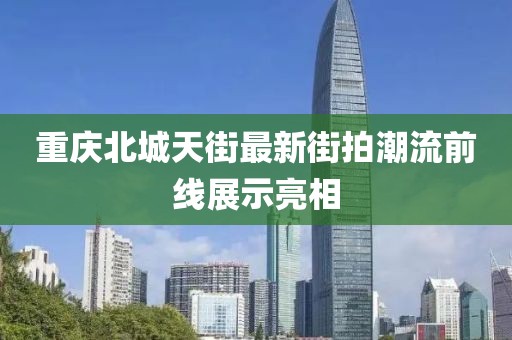 重慶北城天街最新街拍潮流前線展示亮相