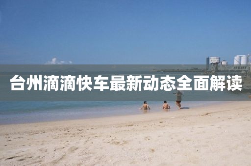 臺州滴滴快車最新動(dòng)態(tài)全面解讀