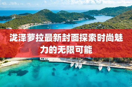 瀧澤蘿拉最新封面探索時尚魅力的無限可能