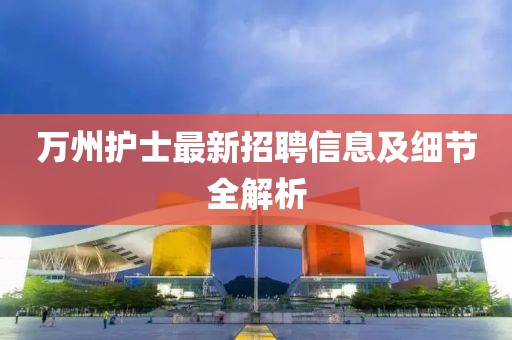 萬州護士最新招聘信息及細節(jié)全解析