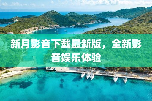 新月影音下載最新版，全新影音娛樂體驗