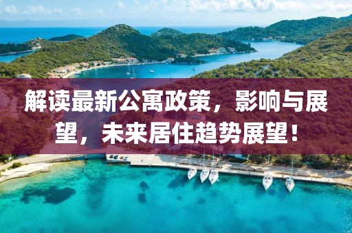 解讀最新公寓政策，影響與展望，未來居住趨勢(shì)展望！