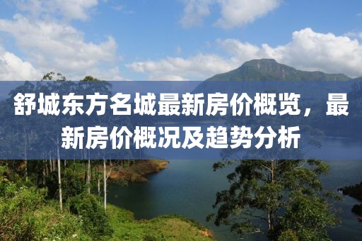 舒城東方名城最新房價概覽，最新房價概況及趨勢分析