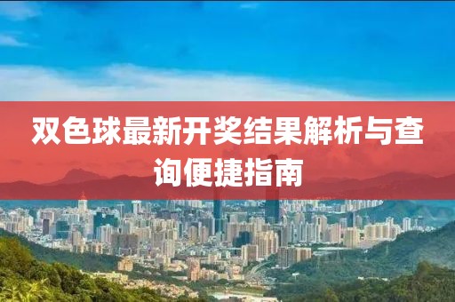 雙色球最新開獎結(jié)果解析與查詢便捷指南