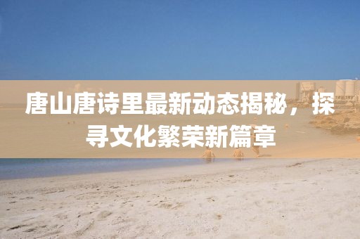 唐山唐詩里最新動態(tài)揭秘，探尋文化繁榮新篇章