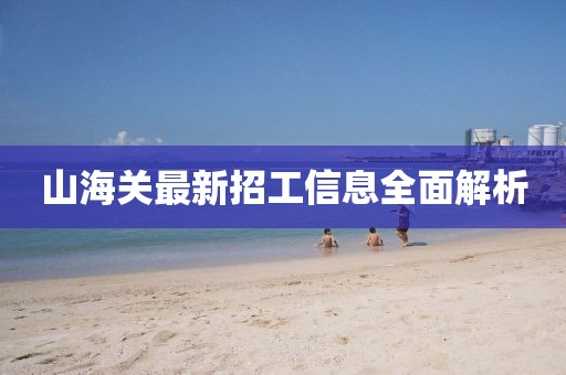 山海關(guān)最新招工信息全面解析