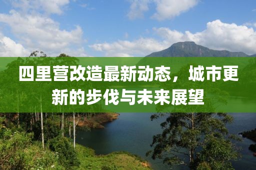 四里營(yíng)改造最新動(dòng)態(tài)，城市更新的步伐與未來(lái)展望