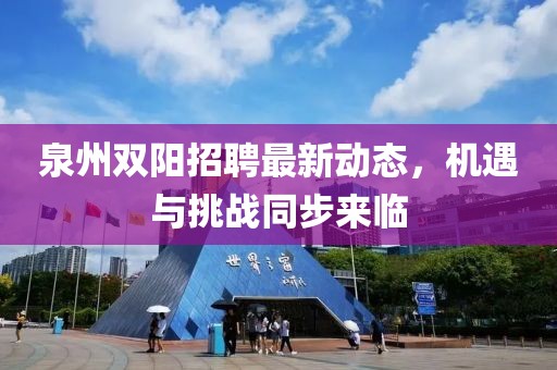 泉州雙陽(yáng)招聘最新動(dòng)態(tài)，機(jī)遇與挑戰(zhàn)同步來(lái)臨