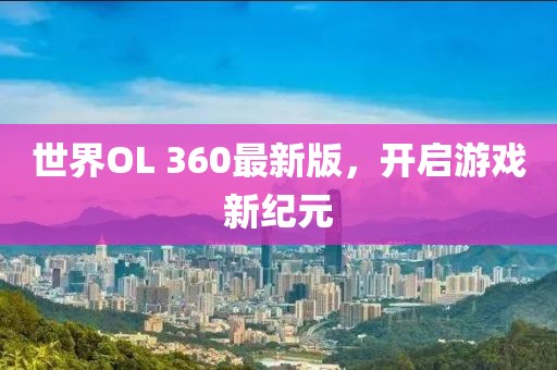 世界OL 360最新版，開啟游戲新紀(jì)元