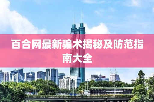 百合網(wǎng)最新騙術(shù)揭秘及防范指南大全