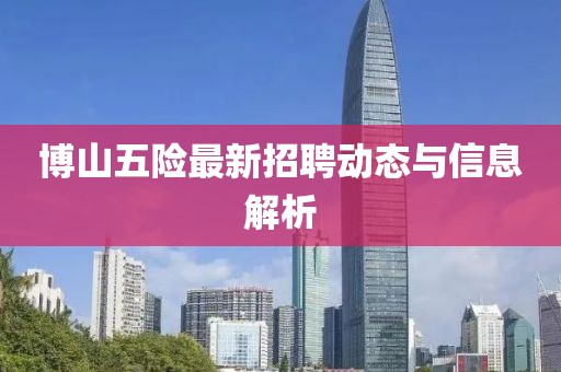 博山五險(xiǎn)最新招聘動(dòng)態(tài)與信息解析