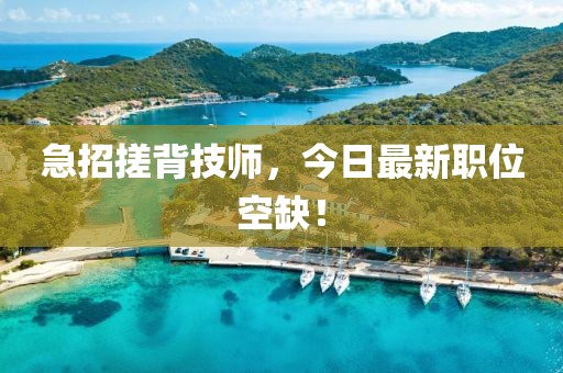 急招搓背技師，今日最新職位空缺！
