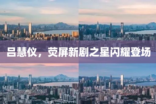 呂慧儀，熒屏新劇之星閃耀登場